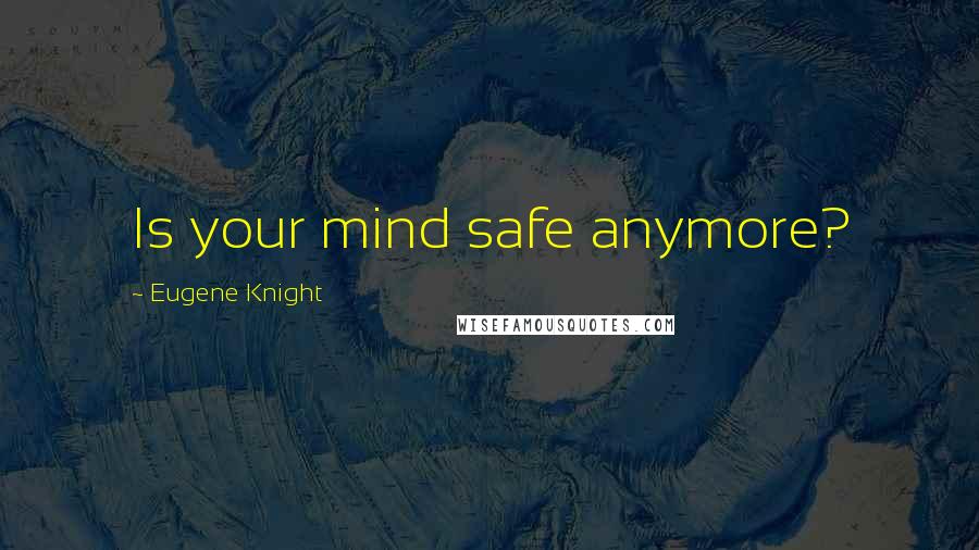 Eugene Knight Quotes: Is your mind safe anymore?