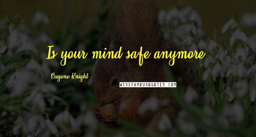 Eugene Knight Quotes: Is your mind safe anymore?