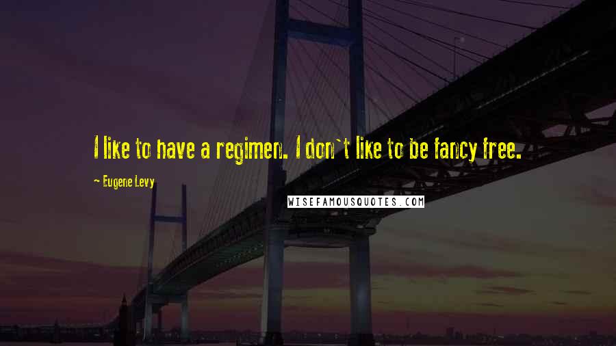 Eugene Levy Quotes: I like to have a regimen. I don't like to be fancy free.
