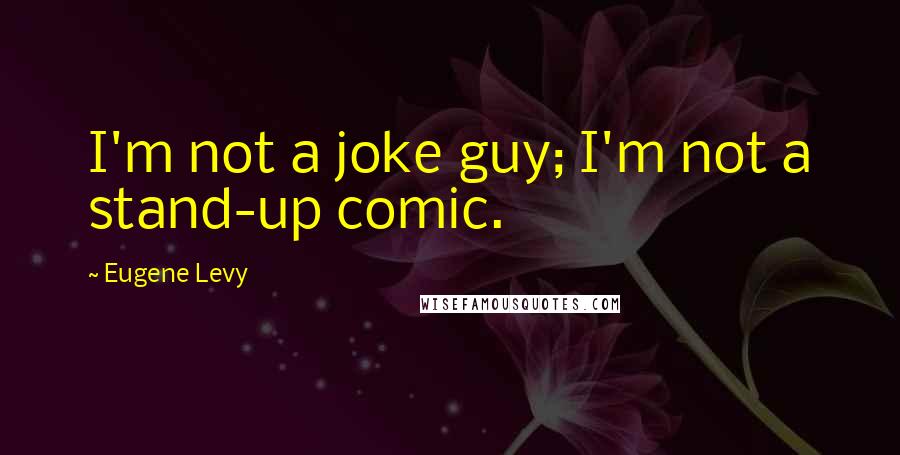 Eugene Levy Quotes: I'm not a joke guy; I'm not a stand-up comic.