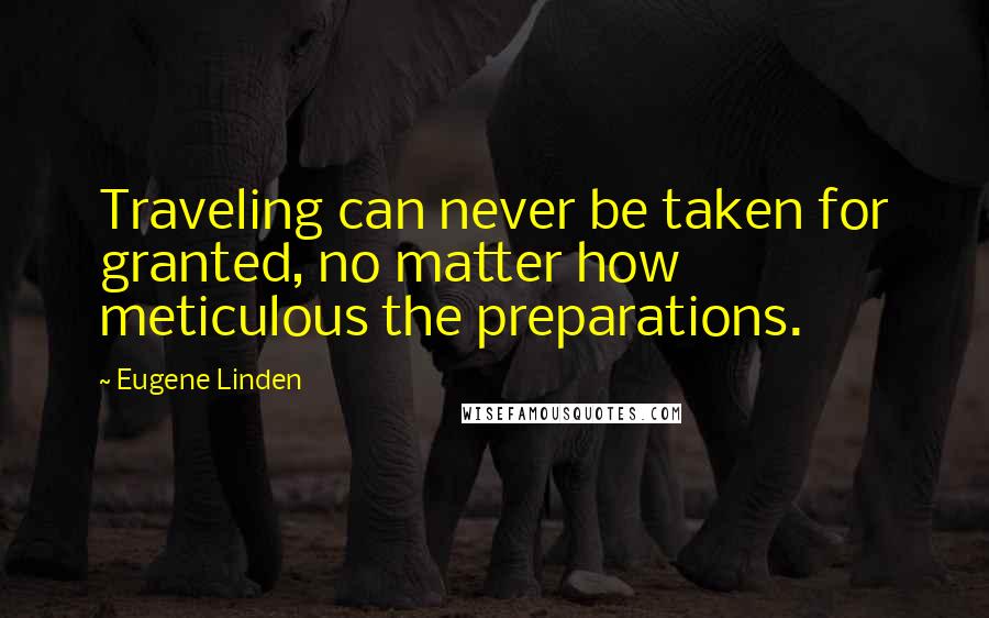 Eugene Linden Quotes: Traveling can never be taken for granted, no matter how meticulous the preparations.