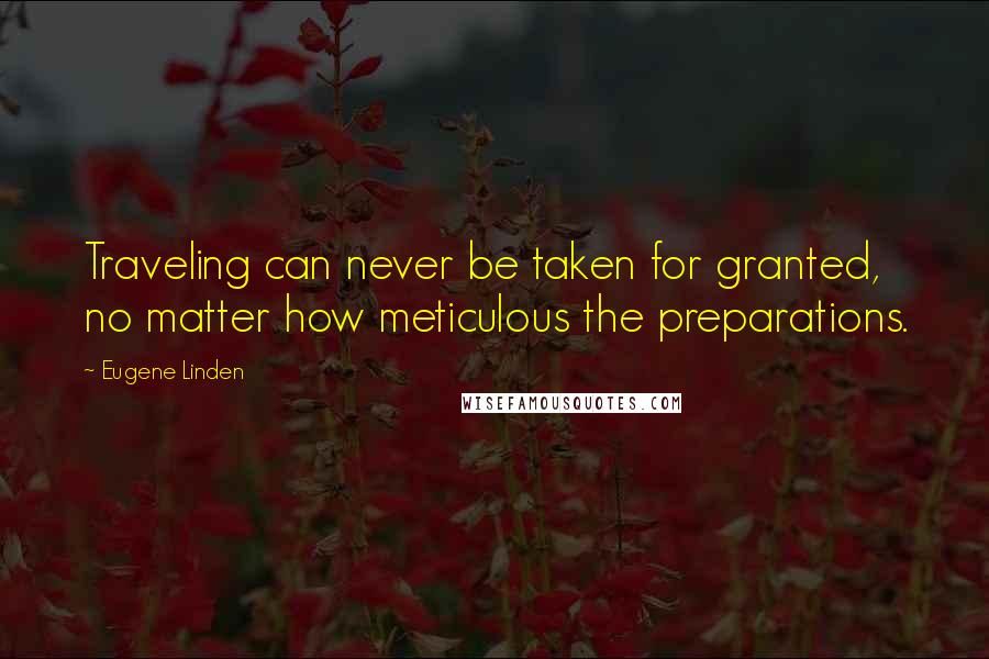 Eugene Linden Quotes: Traveling can never be taken for granted, no matter how meticulous the preparations.