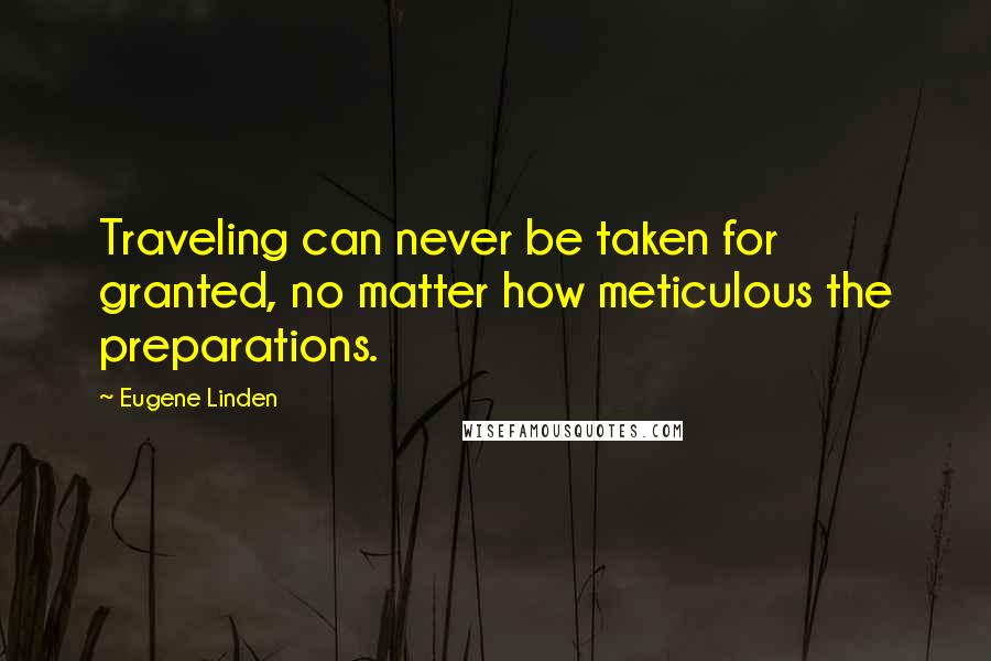 Eugene Linden Quotes: Traveling can never be taken for granted, no matter how meticulous the preparations.