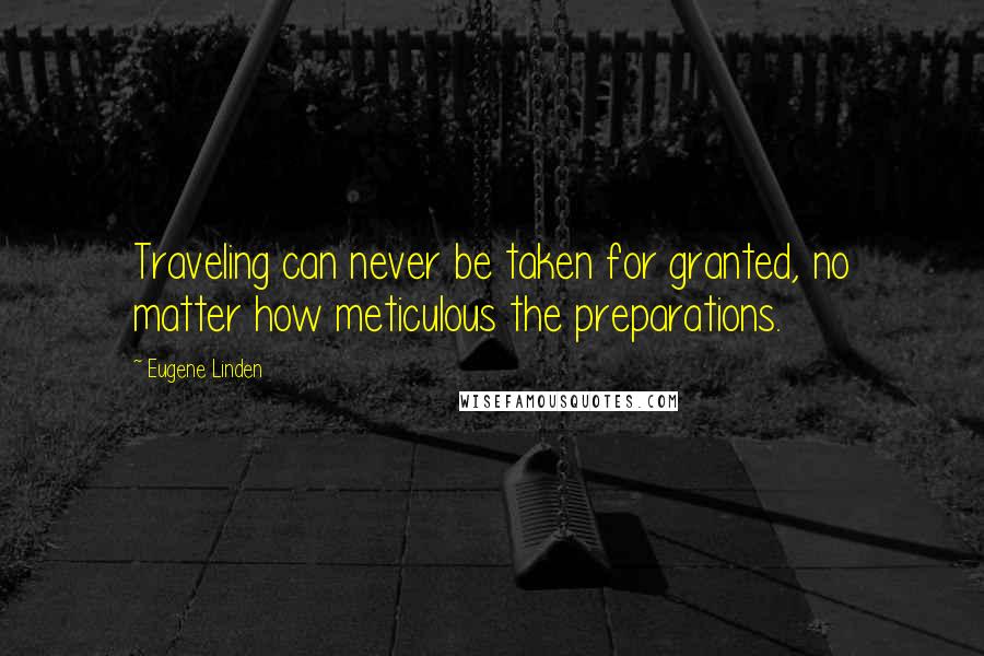 Eugene Linden Quotes: Traveling can never be taken for granted, no matter how meticulous the preparations.