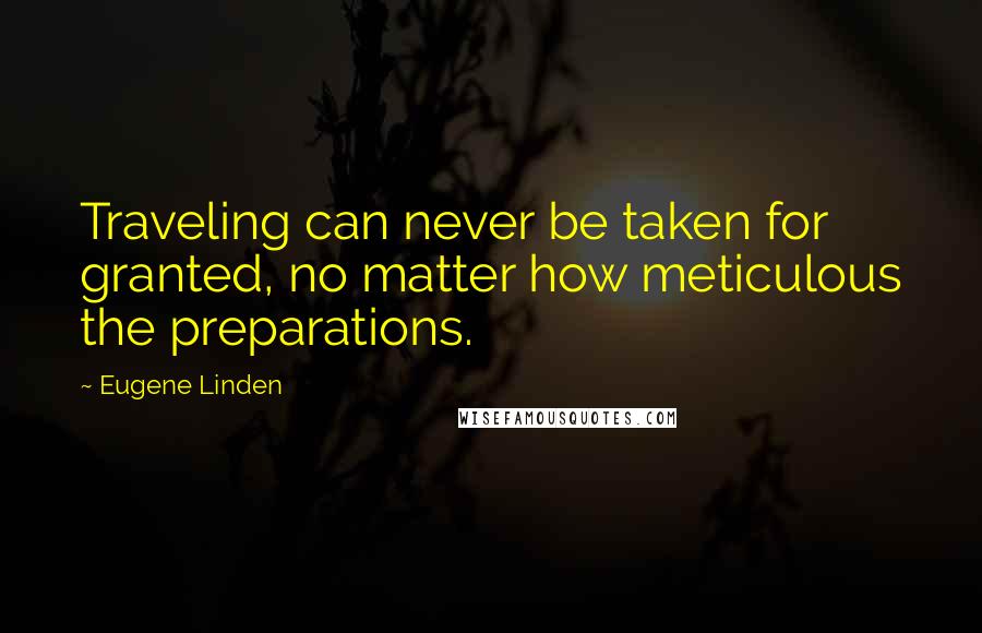 Eugene Linden Quotes: Traveling can never be taken for granted, no matter how meticulous the preparations.