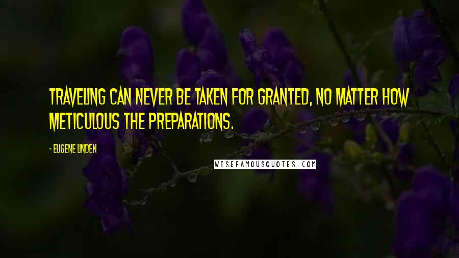 Eugene Linden Quotes: Traveling can never be taken for granted, no matter how meticulous the preparations.