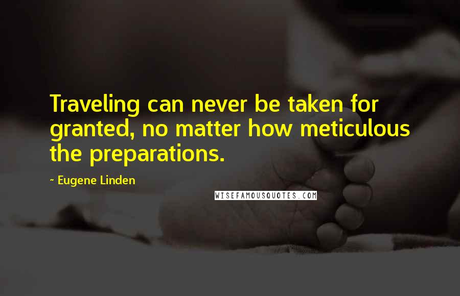 Eugene Linden Quotes: Traveling can never be taken for granted, no matter how meticulous the preparations.