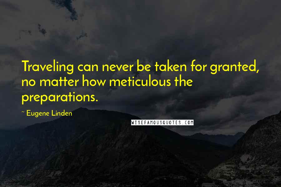 Eugene Linden Quotes: Traveling can never be taken for granted, no matter how meticulous the preparations.