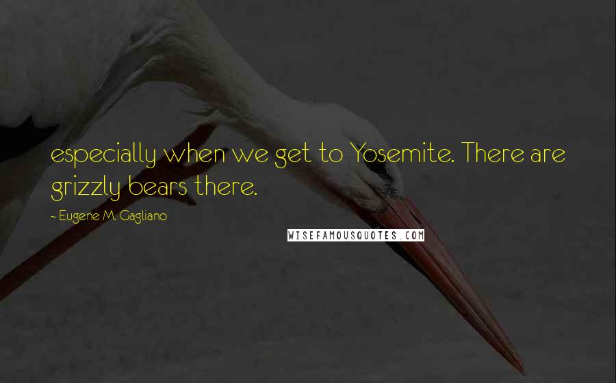 Eugene M. Gagliano Quotes: especially when we get to Yosemite. There are grizzly bears there.
