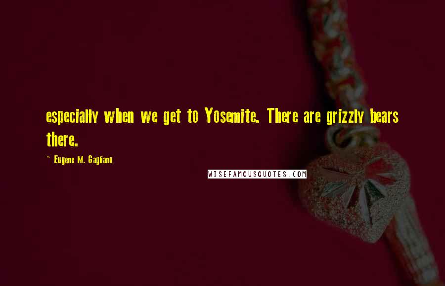 Eugene M. Gagliano Quotes: especially when we get to Yosemite. There are grizzly bears there.