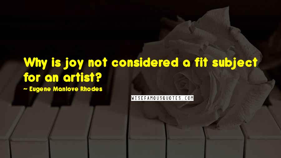 Eugene Manlove Rhodes Quotes: Why is joy not considered a fit subject for an artist?