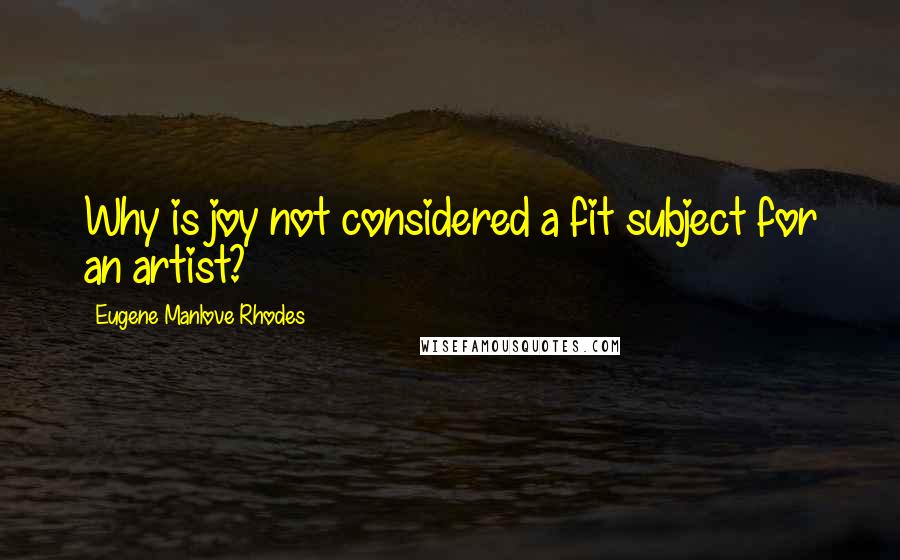 Eugene Manlove Rhodes Quotes: Why is joy not considered a fit subject for an artist?