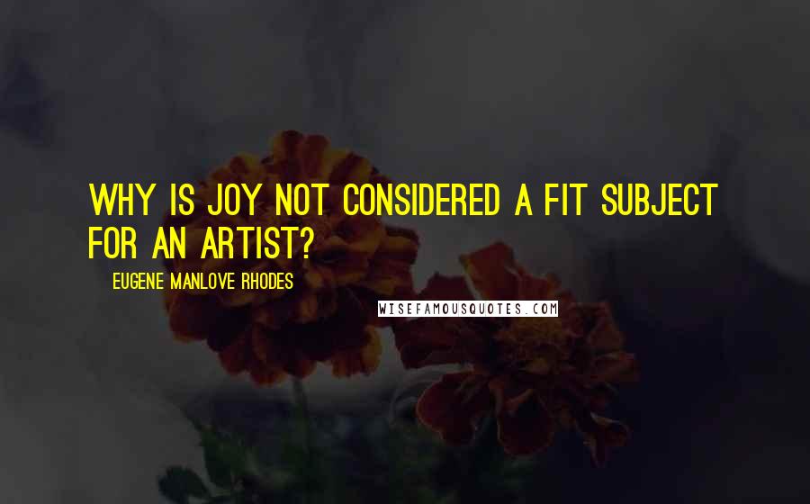 Eugene Manlove Rhodes Quotes: Why is joy not considered a fit subject for an artist?