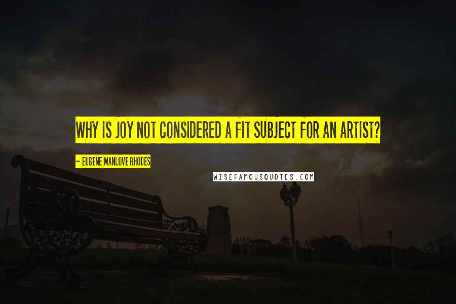 Eugene Manlove Rhodes Quotes: Why is joy not considered a fit subject for an artist?