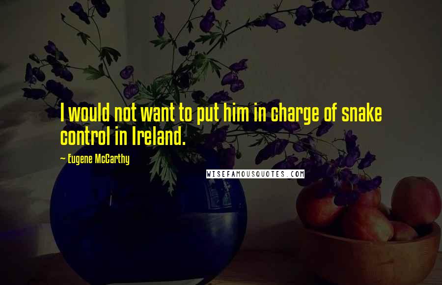 Eugene McCarthy Quotes: I would not want to put him in charge of snake control in Ireland.