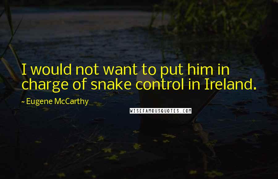 Eugene McCarthy Quotes: I would not want to put him in charge of snake control in Ireland.
