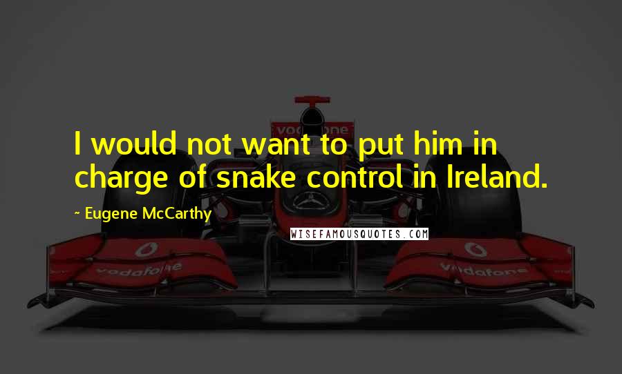 Eugene McCarthy Quotes: I would not want to put him in charge of snake control in Ireland.