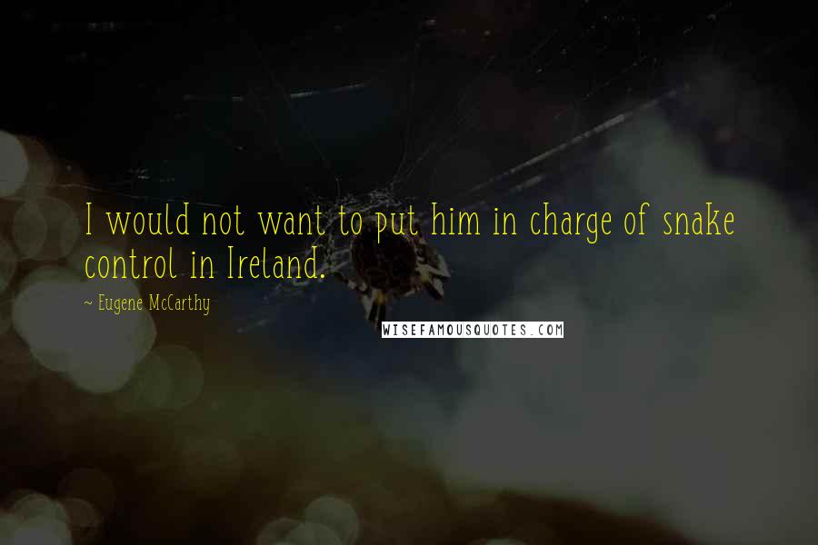 Eugene McCarthy Quotes: I would not want to put him in charge of snake control in Ireland.