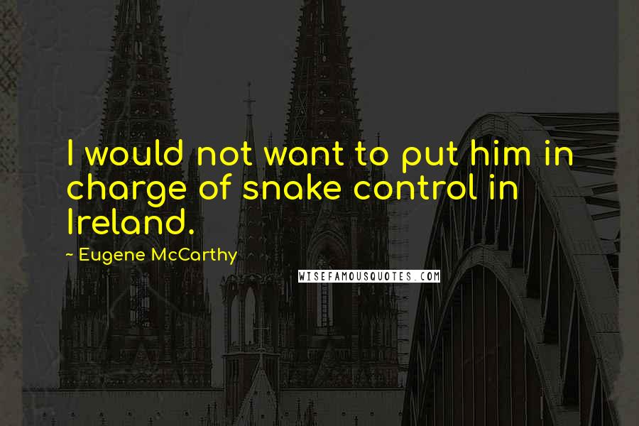 Eugene McCarthy Quotes: I would not want to put him in charge of snake control in Ireland.