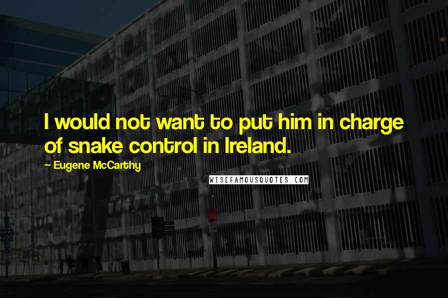 Eugene McCarthy Quotes: I would not want to put him in charge of snake control in Ireland.