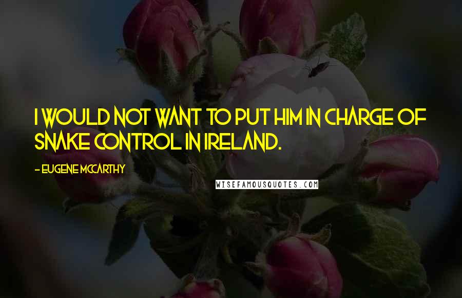 Eugene McCarthy Quotes: I would not want to put him in charge of snake control in Ireland.