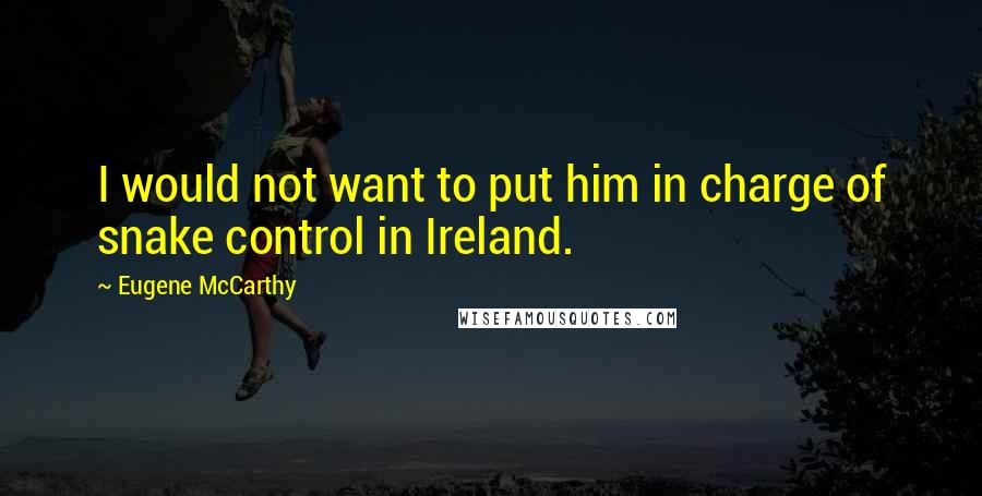 Eugene McCarthy Quotes: I would not want to put him in charge of snake control in Ireland.