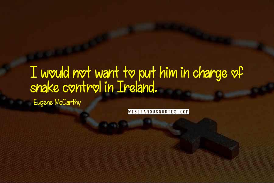 Eugene McCarthy Quotes: I would not want to put him in charge of snake control in Ireland.