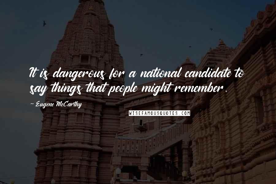 Eugene McCarthy Quotes: It is dangerous for a national candidate to say things that people might remember.
