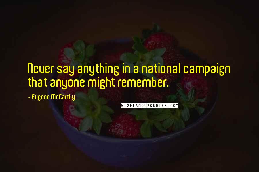 Eugene McCarthy Quotes: Never say anything in a national campaign that anyone might remember.