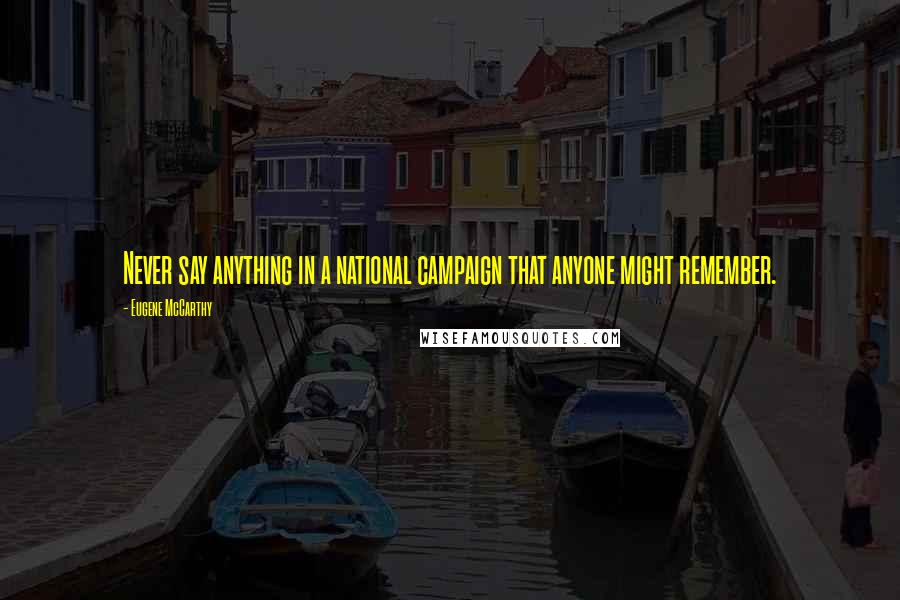 Eugene McCarthy Quotes: Never say anything in a national campaign that anyone might remember.