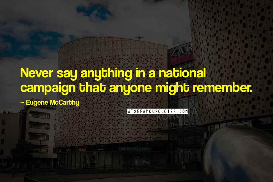 Eugene McCarthy Quotes: Never say anything in a national campaign that anyone might remember.