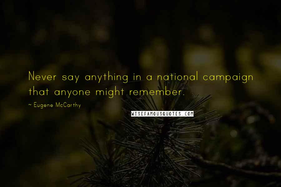 Eugene McCarthy Quotes: Never say anything in a national campaign that anyone might remember.