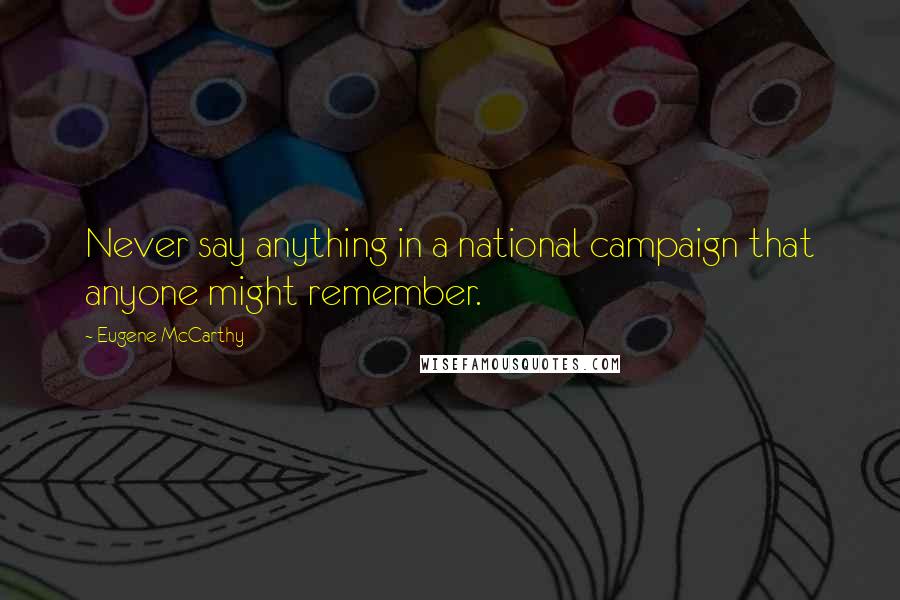 Eugene McCarthy Quotes: Never say anything in a national campaign that anyone might remember.