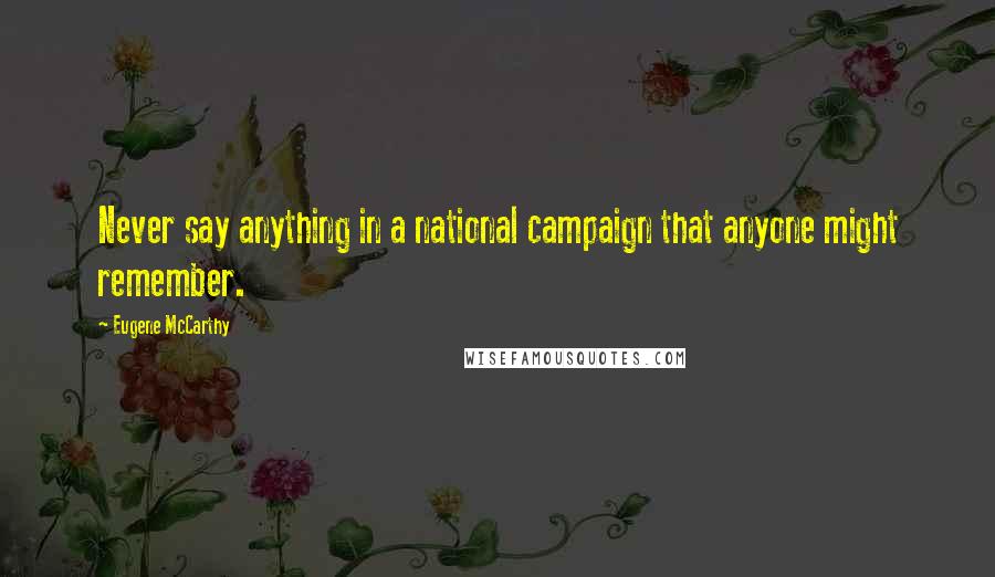 Eugene McCarthy Quotes: Never say anything in a national campaign that anyone might remember.