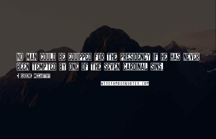 Eugene McCarthy Quotes: No man could be equipped for the presidency if he has never been tempted by one of the seven cardinal sins.