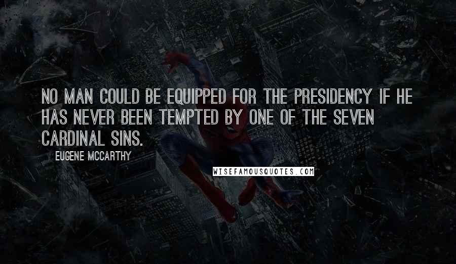 Eugene McCarthy Quotes: No man could be equipped for the presidency if he has never been tempted by one of the seven cardinal sins.