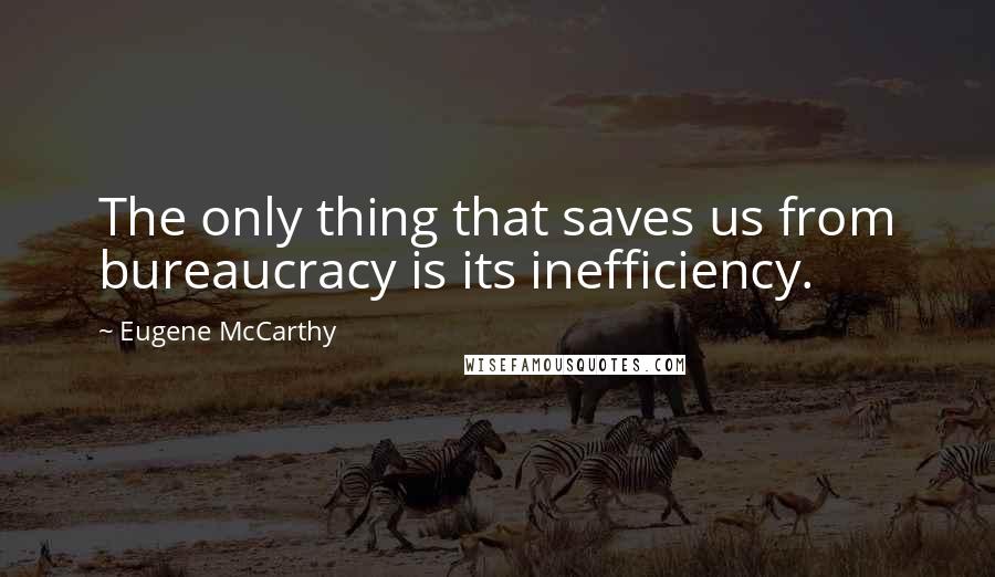 Eugene McCarthy Quotes: The only thing that saves us from bureaucracy is its inefficiency.