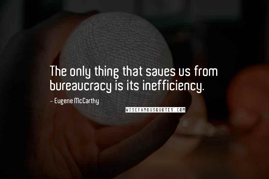 Eugene McCarthy Quotes: The only thing that saves us from bureaucracy is its inefficiency.