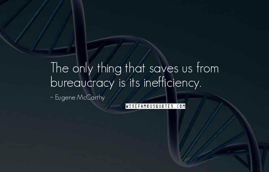 Eugene McCarthy Quotes: The only thing that saves us from bureaucracy is its inefficiency.