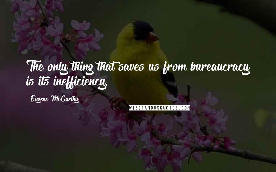 Eugene McCarthy Quotes: The only thing that saves us from bureaucracy is its inefficiency.