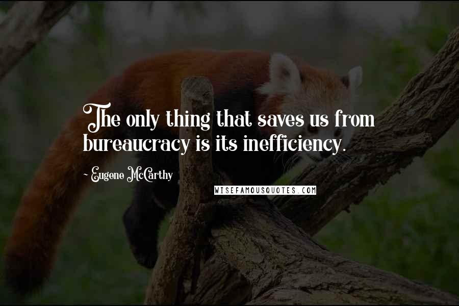 Eugene McCarthy Quotes: The only thing that saves us from bureaucracy is its inefficiency.