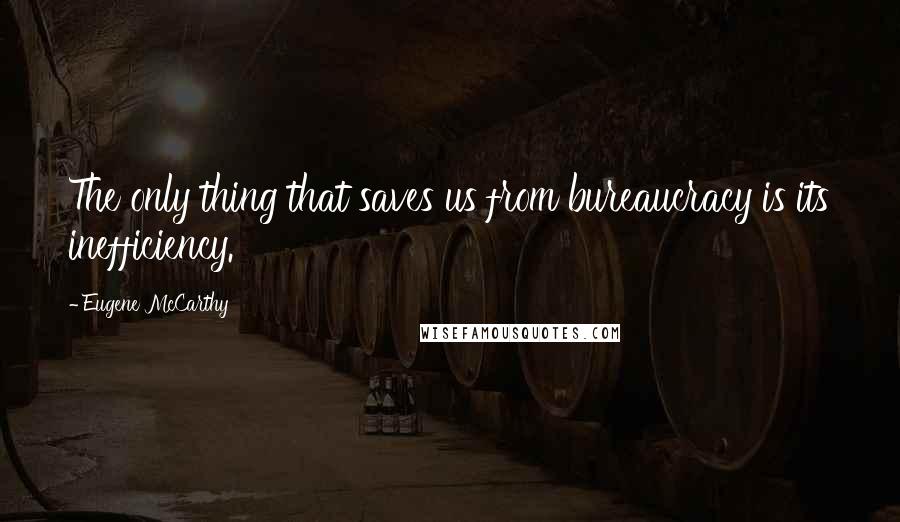 Eugene McCarthy Quotes: The only thing that saves us from bureaucracy is its inefficiency.