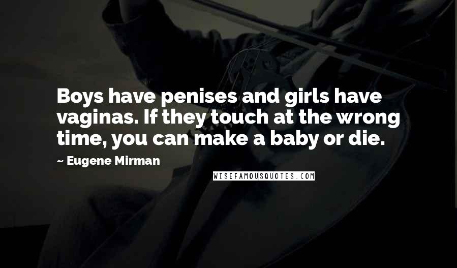 Eugene Mirman Quotes: Boys have penises and girls have vaginas. If they touch at the wrong time, you can make a baby or die.