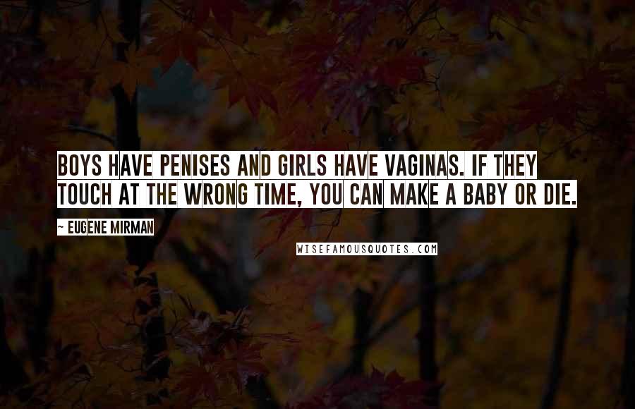 Eugene Mirman Quotes: Boys have penises and girls have vaginas. If they touch at the wrong time, you can make a baby or die.