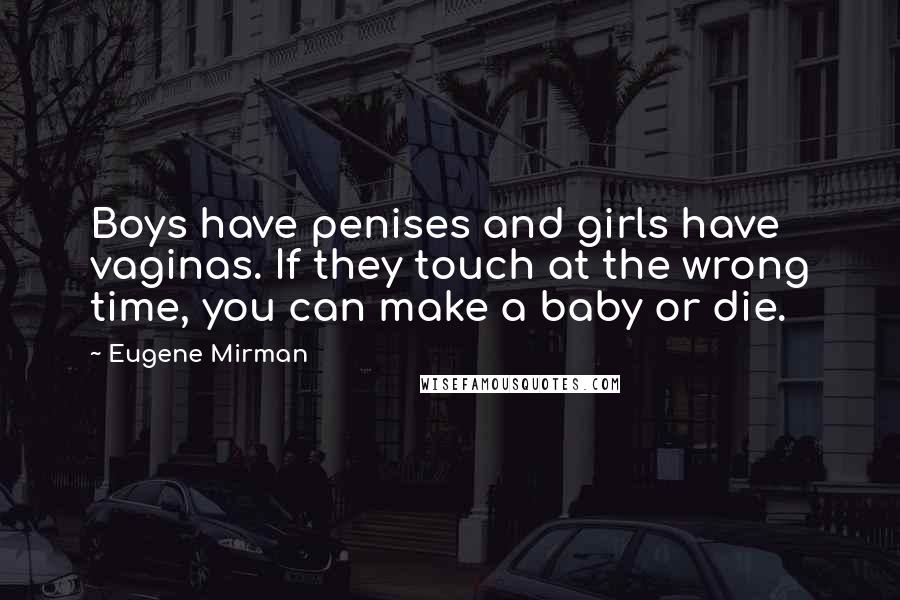 Eugene Mirman Quotes: Boys have penises and girls have vaginas. If they touch at the wrong time, you can make a baby or die.