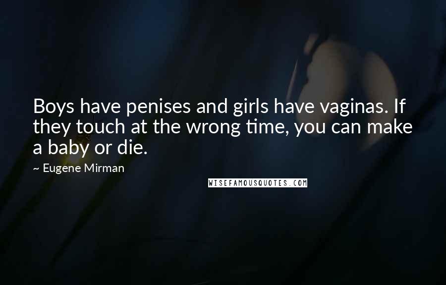 Eugene Mirman Quotes: Boys have penises and girls have vaginas. If they touch at the wrong time, you can make a baby or die.