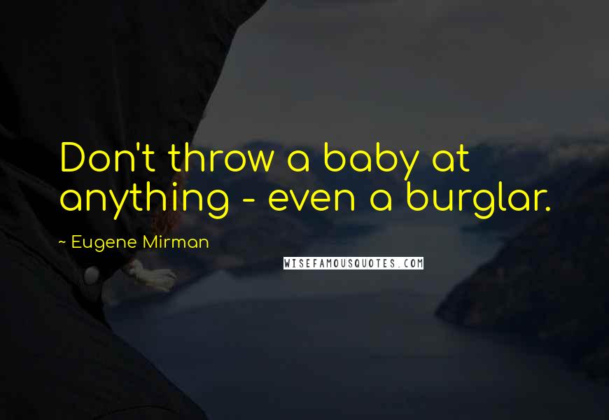 Eugene Mirman Quotes: Don't throw a baby at anything - even a burglar.