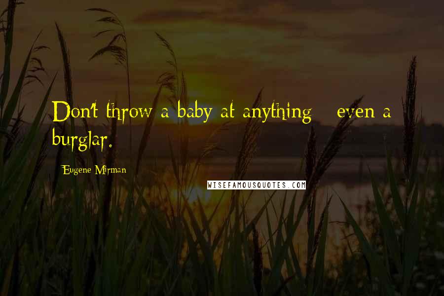 Eugene Mirman Quotes: Don't throw a baby at anything - even a burglar.