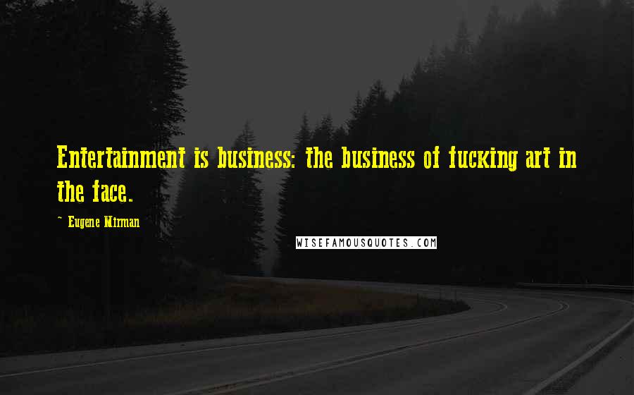 Eugene Mirman Quotes: Entertainment is business: the business of fucking art in the face.