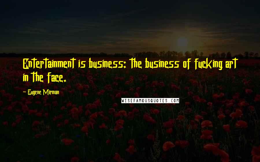 Eugene Mirman Quotes: Entertainment is business: the business of fucking art in the face.